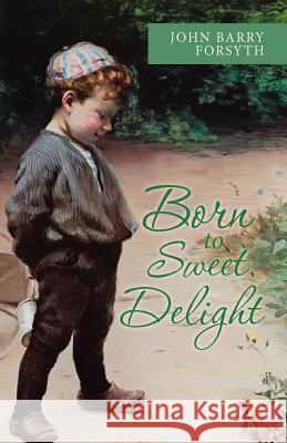 Born to Sweet Delight: Life Affirmed, Fate Defied John Barry Forsyth 9781973609254 WestBow Press - książka