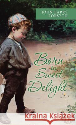 Born to Sweet Delight: Life Affirmed, Fate Defied John Barry Forsyth 9781973609261 WestBow Press - książka