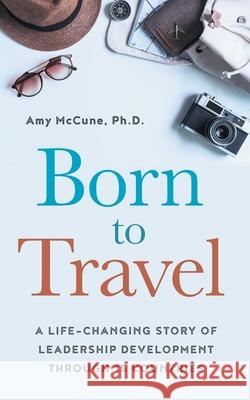 Born to Travel: A Life-Changing Story of Leadership Development Through 15 Countries Amy McCune 9781950043019 Archangel Ink - książka