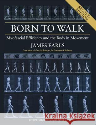 Born to Walk, Second Edition: Myofascial Efficiency and the Body in Movement James Earls 9781623174439 North Atlantic Books - książka