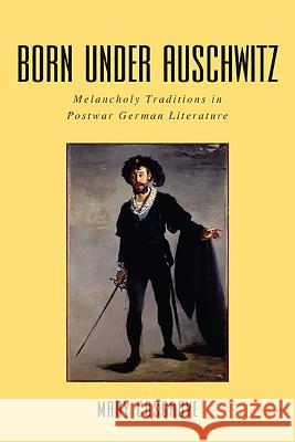 Born Under Auschwitz: Melancholy Traditions in Postwar German Literature Mary Cosgrove 9781571135568 Camden House (NY) - książka