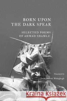 Born Upon the Dark Spear Ahmad Shamlu Jason Bahbak Mohaghegh Jason Bahbak Mohaghegh (New Jersey City  9781940625164 Contra Mundum Press - książka