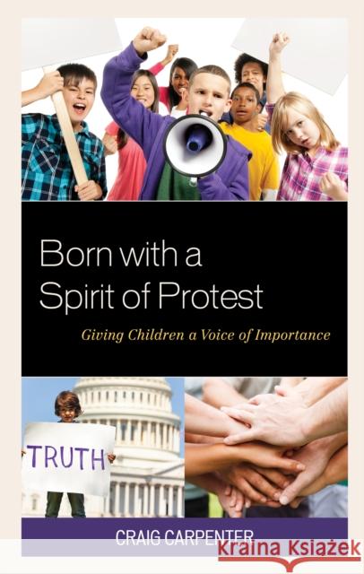 Born with a Spirit of Protest: Giving Children a Voice of Importance Craig Carpenter 9781475852790 Rowman & Littlefield Publishers - książka