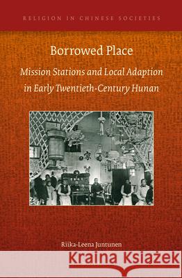 Borrowed Place: Mission Stations and Local Adaption in Early Twentieth-Century Hunan Riika-Leena Juntunen 9789004302938 Brill - książka