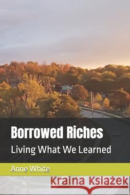 Borrowed Riches: Living What We Learned Anne E. White 9781990258343 Anne E. White - książka
