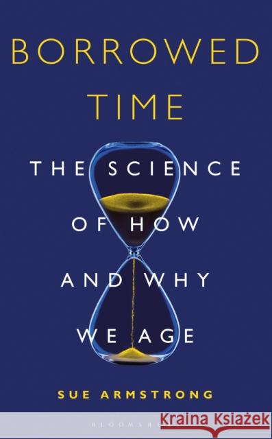 Borrowed Time: The Science of How and Why We Age Sue Armstrong 9781472936080 Bloomsbury Publishing PLC - książka