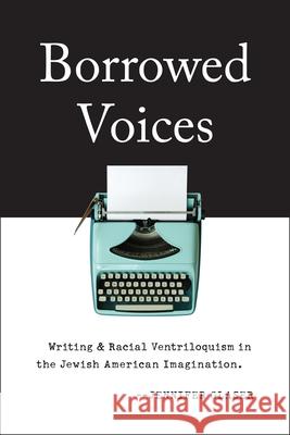 Borrowed Voices: Writing and Racial Ventriloquism in the Jewish American Imagination Glaser, Jennifer 9780813577401 Rutgers University Press - książka