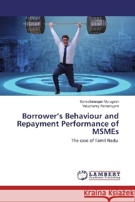 Borrower's Behaviour and Repayment Performance of MSMEs : The case of Tamil Nadu Murugesh, Samuthirarajan; Ramanujam, Veluchamy 9786202082228 LAP Lambert Academic Publishing - książka