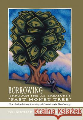 Borrowing Through the U.S. Treasury's Fast Money Tree: The Need to Balance Austerity and Growth in the 21st Century Dr Michael William Sunner 9781477217245 Authorhouse - książka