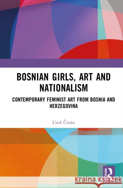 Bosnian Girls, Art, and Nationalism: Contemporary Feminist Art from Bosnia and Herzegovina Uros (University of New South Wales) Cvoro 9781032783475 Routledge - książka