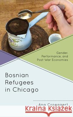 Bosnian Refugees in Chicago: Gender, Performance, and Post-War Economies Croegaert, Ana 9781793623089 Lexington Books - książka