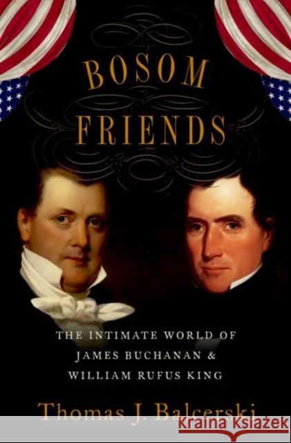 Bosom Friends: The Intimate World of James Buchanan and William Rufus King Thomas J. Balcerski 9780190914592 Oxford University Press, USA - książka