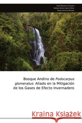 Bosque Andino de Podocarpus glomeratus: Aliado en la Mitigaci?n de los Gases de Efecto Invernadero Saul Moreano Carrasco 9789999323468 Eliva Press - książka