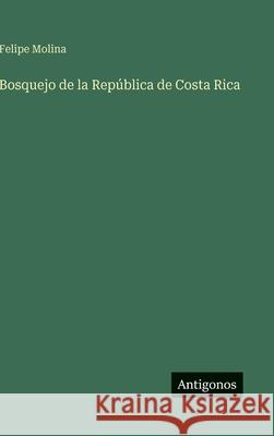 Bosquejo de la Rep?blica de Costa Rica Felipe Molina 9783388488233 Antigonos Verlag - książka