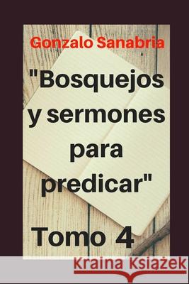 Bosquejos y Sermones para predicar, Tomo 4: Temas y predicaciones cristianas Gonzalo Sanabria 9781797802220 Independently Published - książka