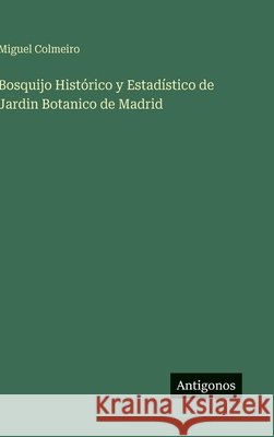 Bosquijo Hist?rico y Estad?stico de Jardin Botanico de Madrid Miguel Colmeiro 9783563590782 Antigonos Verlag - książka