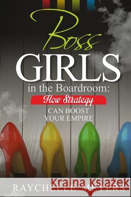 Boss Girls in the Boardroom: How Strategy Can Boost Your Empire Raychelle Meyers 9781519271846 Createspace Independent Publishing Platform - książka