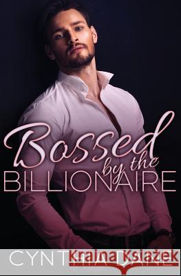 Bossed by the Billionaire: Alpha Billionaire Romance Cynthia Dane 9781973819233 Createspace Independent Publishing Platform - książka