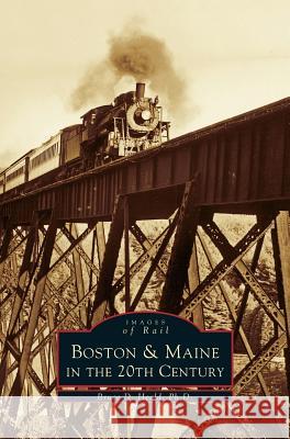 Boston & Maine in the 20th Century Bruce D. Heald Ph. D. Heald Bruce D. Heal 9781531603533 Arcadia Library Editions - książka