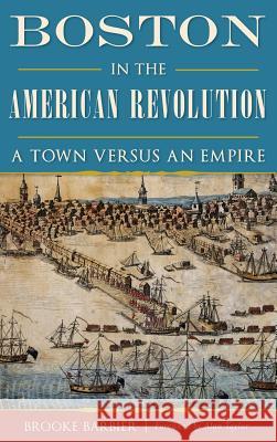 Boston in the American Revolution: A Town Versus an Empire Brooke Barbier 9781540215499 History Press Library Editions - książka