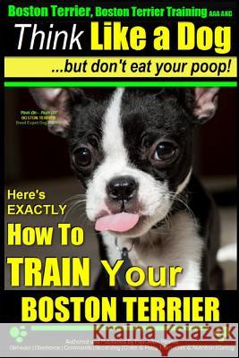 Boston Terrier, Boston Terrier Training AAA Akc: Think Like a Dog, But Don't Eat Your Poop!: Boston Terrier Breed Expert Training - Here's Exactly How MR Paul Allen Pearce 9781500338343 Createspace - książka