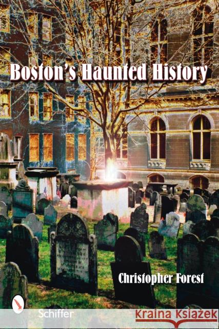 Boston's Haunted History: Exploring the Ghosts and Graves of Beantown Christopher Forest 9780764328749 Schiffer Publishing - książka