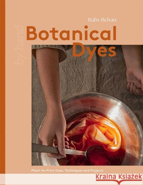 Botanical Dyes: Plant-to-Print Dyes, Techniques and Projects Babs Behan 9781837830305 Quadrille Publishing Ltd - książka