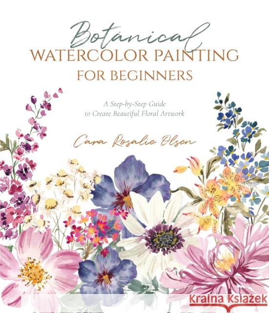 Botanical Watercolor Painting for Beginners: A Step-by-Step Guide to Create Beautiful Floral Artwork Cara Olsen 9781645675921 Page Street Publishing Co. - książka