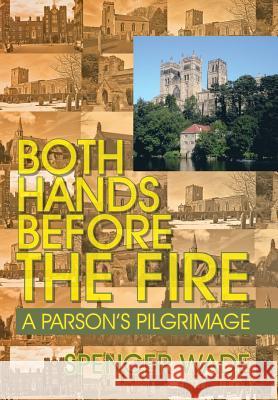 Both Hands Before the Fire: A Parson's Pilgrimage Wade, Spencer 9781466965201 Trafford Publishing - książka