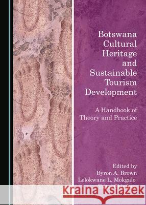 Botswana Cultural Heritage and Sustainable Tourism Development: A Handbook of Theory and Practice Byron A. Brown Lelokwane Lockie Mokgalo 9781527547308 Cambridge Scholars Publishing - książka