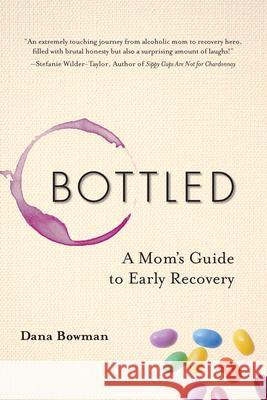 Bottled: A Mom's Guide to Early Recovery Dana Bowman 9781937612979 Central Recovery Press - książka