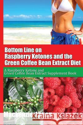 Bottom Line on Raspberry Ketones and the Green Coffee Bean Extract Diet: A Raspberry Ketone and Green Coffee Bean Extract Supplement Book MacKenzie Logan 9781482703719 Createspace - książka