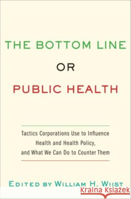 Bottom Line or Public Health: Tactics Corporations Use to Influence Health and Health Policy, and What We Can Do to Counter Them Wiist, William H. 9780195375633 Oxford University Press, USA - książka