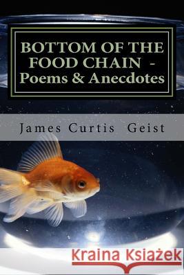 Bottom of the Food Chain: Poems, Anecdotes and Gnostic Droppings James Curtis Geist 9781548075675 Createspace Independent Publishing Platform - książka