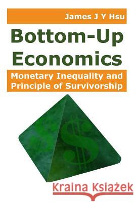 Bottom-Up Economics: Monetary Inequality and Principle of Survivorship James J. Y. Hsu 9781798500033 Independently Published - książka