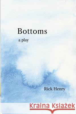 Bottoms: a play in four scenes Rick Henry 9781300191582 Lulu.com - książka
