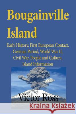 Bougainville Island: Early History, First European Contact, German Period, World War II, Civil War, People and Culture, Island Information Ross Victor 9781912483013 Global Print Digital - książka
