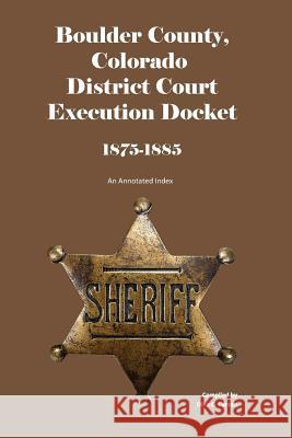 Boulder County, Colorado District Court Execution Docket, 1875-1885: An Annotated Index Dina C. Carson 9781879579941 Iron Gate Publishing (CO) - książka