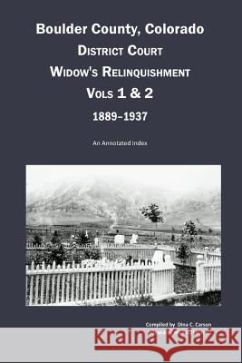 Boulder County, Colorado District Court Widow's Relinquishment, Volumes 1 & 2, 1889-1937: : An Annotated Index Carson, Dina C. 9781682240090 Iron Gate Publishing (CO) - książka