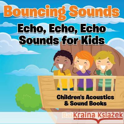 Bouncing Sounds: Echo, Echo, Echo - Sounds for Kids - Children's Acoustics & Sound Books Baby Professor 9781683268550 Baby Professor - książka