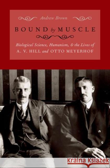 Bound by Muscle: Biological Science, Humanism, and the Lives of A. V. Hill and Otto Meyerhof Brown, Andrew 9780197582633 Oxford University Press Inc - książka