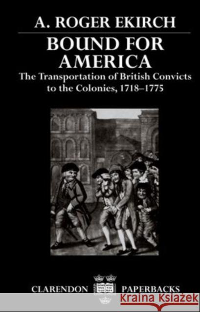 Bound for America: The Transportation of British Convicts to the Colonies, 1718-1775 Ekirch, A. Roger 9780198202110 Oxford University Press, USA - książka