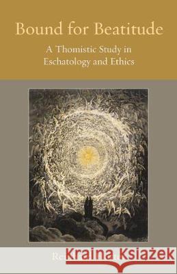 Bound for Beatitude: A Thomistic Study in Eschatology and Ethics Reinhard Hutter 9780813231815 Catholic University of America Press - książka