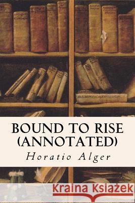 Bound to Rise (annotated) Alger, Horatio 9781517441074 Createspace Independent Publishing Platform - książka