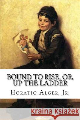 Bound to Rise, Or, Up the Ladder Horatio Alger, Jr. Jr. Horatio Alger Paula Benitez 9781540329776 Createspace Independent Publishing Platform - książka