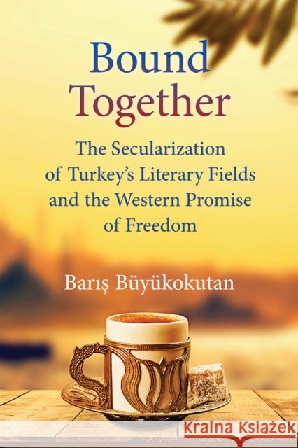 Bound Together: The Secularization of Turkey's Literary Fields and the Western Promise of Freedom Baris Buyukokutan 9780472132805 University of Michigan Press - książka