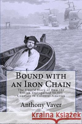 Bound with an Iron Chain: The Untold Story of How the British Transported 50,000 Convicts to Colonial America Anthony Vaver 9780983674405 Pickpocket Publishing - książka