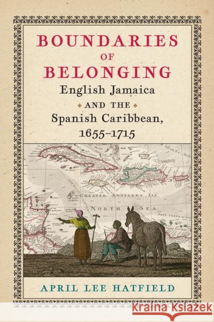 Boundaries of Belonging: English Jamaica and the Spanish Caribbean, 1655-1715 April Lee Hatfield 9781512824018 University of Pennsylvania Press - książka
