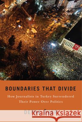 Boundaries That Divide: How Journalists in Turkey Surrendered Their Power Over Politics Defne ?ver 9781978844186 Rutgers University Press - książka
