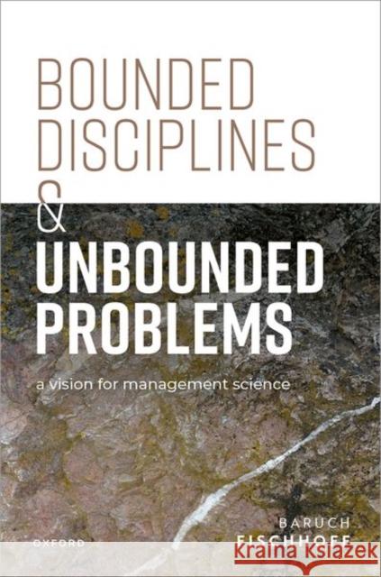Bounded Disciplines and Unbounded Problems: A Vision for Management Science Baruch (Howard Heinz University Professor, Department of Engineering and Public Policy, Carnegie Mellon Institute for St 9780198893905 Oxford University Press - książka